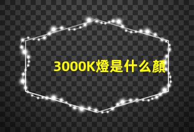 3000K燈是什么顏色 色溫3000K是什么燈